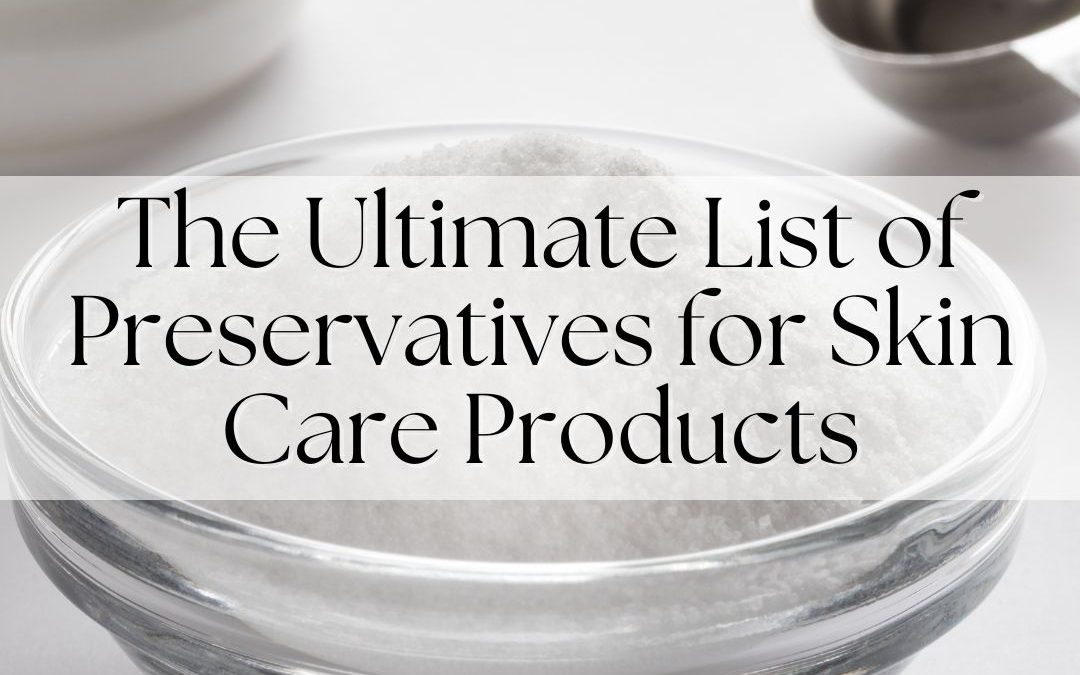 The Ultimate List of Preservatives for Skin Care Products