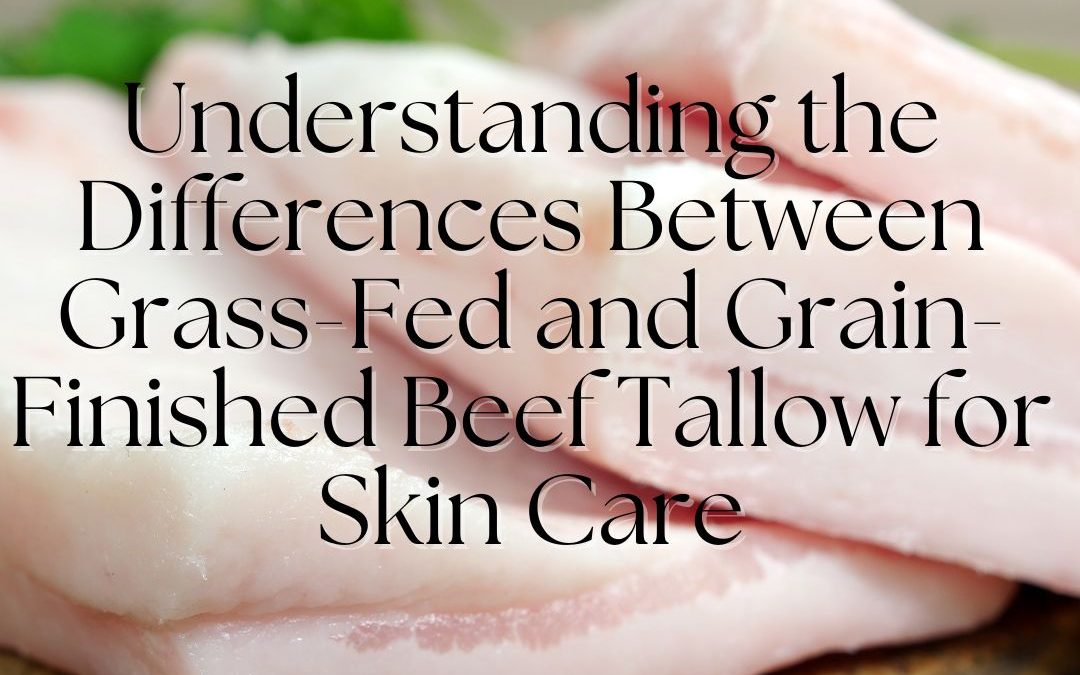 Understanding the Differences Between Grass-Fed and Grain-Finished Beef Tallow Benefits for Your Skin