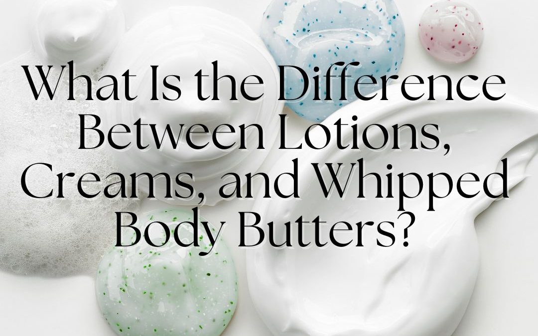 What Is the Difference Between Lotions, Creams, and Whipped Body Butters?